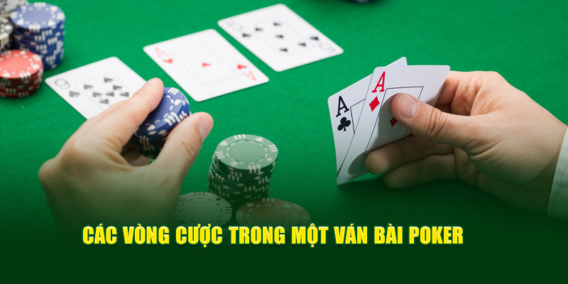 Các vòng cược trong một ván bài Poker là gì